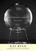 Ryan, Kay: Synthesizing Gravity: Selected Prose 1