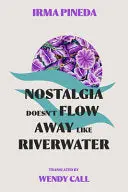 Pineda, Irma: Nostalgia Doesn't Flow Away Like Riverwater 1