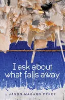 Perez, Jason Magabo: I Ask About What Falls Away 1