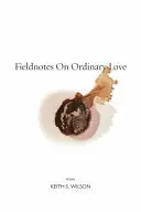 Wilson, Keith S.: Fieldnotes On Ordinary Love 1
