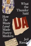 Rasula, Jed: What The Thunder Said: How The Waste Land Made Poetry Modern 1