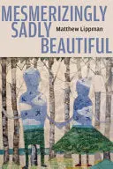 Lippman, Matthew: Mesmerizingly Sadly Beautiful 1