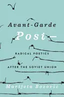 Bozovic, Marijeta: Avant-Garde Post-: Radical Poetics After The Soviet Union 1