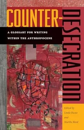 Russo & Reed, Eds.: Counter-Desecration: A Glossary For Writing Within The Anthropocene 1