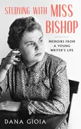 Gioia, Dana: Studying With Miss Bishop: Memoirs From A Young Writer’S Life 1