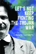 Sanders, Edward: Let's Not Keep Fighting The Trojan War: New & Selected Poems 1986-2009 [Used Paperback] 1