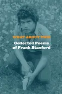Stanford, Frank: What About This: The Collected Poems 1