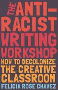 Chavez, Felicia Rose: The Anti-Racist Writing Workshop: How To Decolonize The Creative Classroom 1
