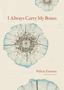 Zamora, Felicia: I Always Carry My Bones 1