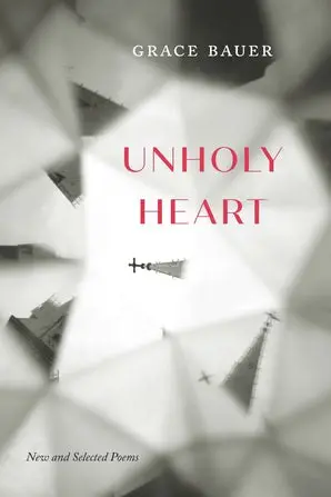 Bauer, Grace: Unholy Heart: New And Selected Poems 1