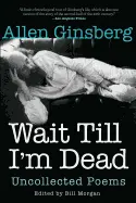 Ginsberg, Allen: Wait Till I'm Dead: Uncollected Poems 1