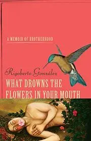 González, Rigoberto: What Drowns The Flowers In Your Mouth (Hb) 1