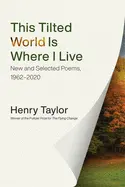Taylor, Henry: This Tilted World Is Where I Live: New And Selected Poems, 1962-2020 1