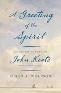 Wolfson, Susan J: A Greeting Of The Spirit: Selected Poetry Of John Keats Wtih Commentaries 1