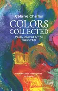 Charles, Celaine: Colors Collected: Poetry Inspired By The Hues Of Life 1