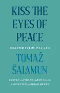 Salamun, Tomaz: Kiss The Eyes Of Peace: Selected Poems 1