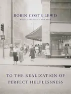 Lewis, Robin Coste: To The Realization Of Perfect Helplessness 1