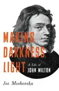 Moshenska, Joe: Making Darkness Light: A Life Of John Milton 1
