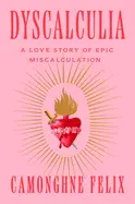 Felix, Camonghne: Dyscalculia: A Love Story Of Epic Miscalculation 1