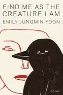 Yoon, Emily Jungmin: Find Me As The Creature I Am (Hb) 1