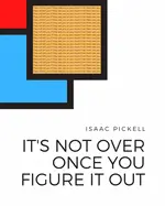 Pickell, Isaac: It's Not Over Once You Figure It Out 1