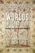 Ravinthiran, Vidyan: Worlds Woven Together: Essays On Poetry And Poetics 1