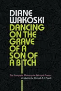 Wakoski, Diane: Dancing On The Grave Of A Son Of A Bitch: The Complete Motorcycle Betrayal Poems 1