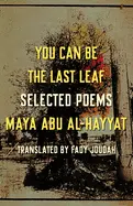 Abu Al-Hayyat, Maya: You Can Be The Last Leaf: Selected Poems 1