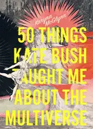 Mcglynn, Karyna: 50 Things Kate Bush Taught Me About The Multiverse 1
