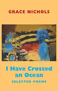 Nichols, Grace: I Have Crossed An Ocean: Selected Poems 1