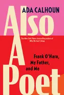 Calhoun, Ada: Also A Poet: Frank O'hara, My Father, And Me 1