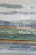 Barber, Jennifer: The Sliding Boat Our Bodies Made 1