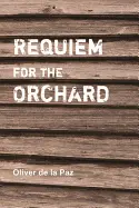 De La Paz, Oliver. Requiem For The Orchard 1