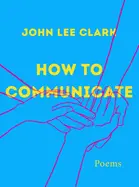 Clark, John Lee: How To Communicate: Poems 1