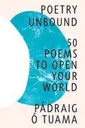 Tuama, Pádraig Ó: Poetry Unbound: 50 Poems To Open Your World 1