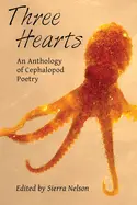 Nelson, Sierra & Ayers, Lana Hechtman Eds.: Three Hearts: An Anthology Of Cephalopod Poetry 1