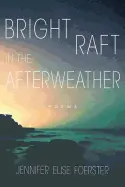 Foerster, Jennifer Elise. Bright Raft In The Afterweather (University Of Arizona Press, 2018) 1