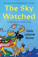 Grover,  Linda Legarde: The Sky Watched: Poems Of Ojibwe Lives 1