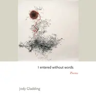 Gladding, Jody: I Entered Without Words: Poems 1