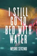 Sevcenko, Melanie: I Still Go To Bed With Water 1