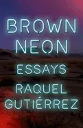 Gutierrez, Raquel: Brown Neon: Essays 1