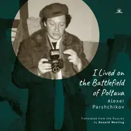 Parshchikov, Alexei: I Lived On The Battlefield Of Poltova 1