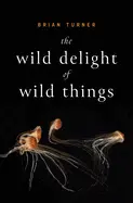 Turner, Brian: The Wild Delight Of Wild Things 1