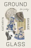 Savage, Kathryn: Groundglass: An Essay 1