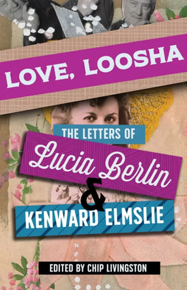 Berlin, Lucia: Love, Loosha: The Letters Of Lucia Berlin And Kenward Elmslie 1