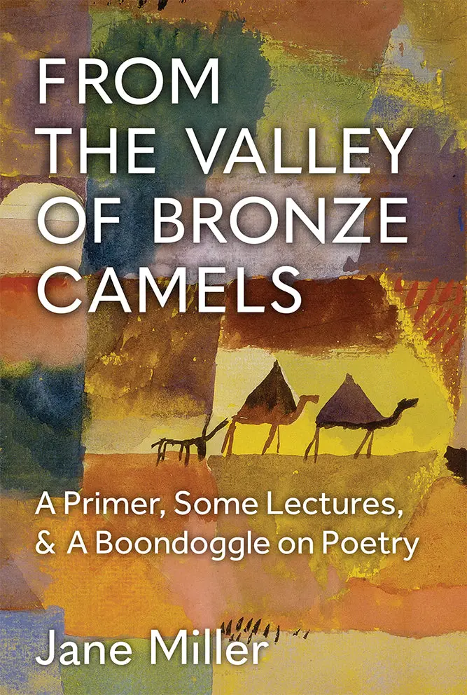 Miller, Jane: From The Valley Of Bronze Camels: A Primer, Some Lectures, & A Boondoggle On Poetry 1