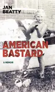 Beatty, Jan: American Bastard: A Memoir 1