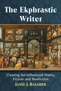 Baugher, Janée J.: The Ekphrastic Writer: Creating Art-Influenced Poetry, Fiction And Nonfiction 1