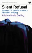Darling, Kristina Marie: Silent Refusal: Essays On Contemporary Feminist Writing 1