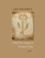 Sharkey, Lee: I Will Not Name It Except To Say 1